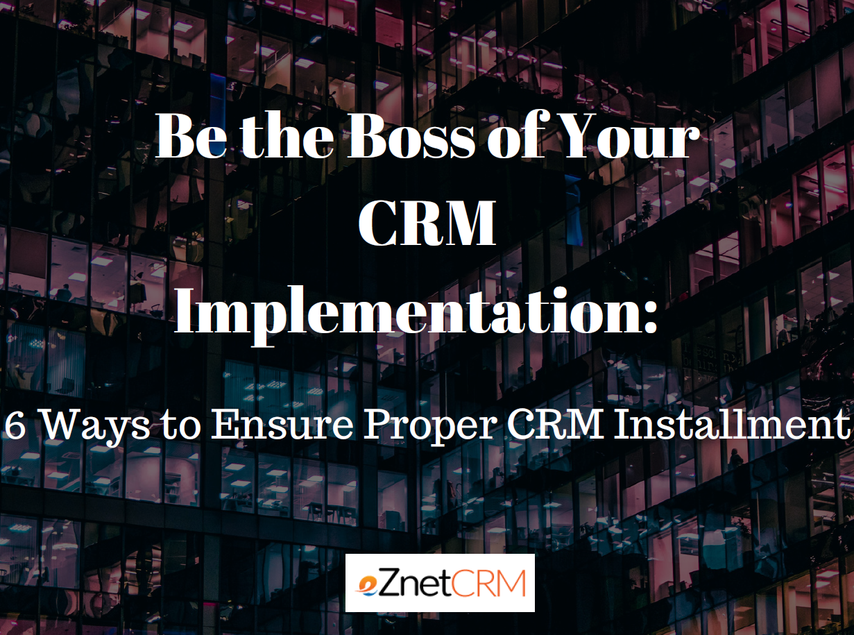 Be the Boss of Your CRM Implementation: 6 Ways to Ensure Proper CRM Installment